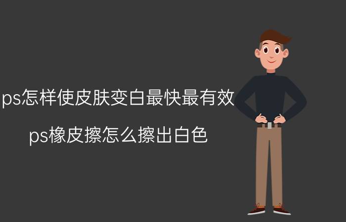 ps怎样使皮肤变白最快最有效 ps橡皮擦怎么擦出白色？